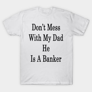 Don't Mess With My Dad He Is A Banker T-Shirt